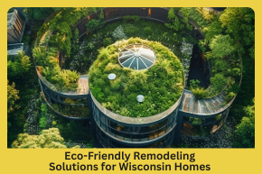 Eco-Friendly Remodeling  Solutions for Wisconsin Homes 